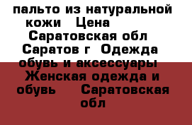 пальто из натуральной кожи › Цена ­ 5 000 - Саратовская обл., Саратов г. Одежда, обувь и аксессуары » Женская одежда и обувь   . Саратовская обл.